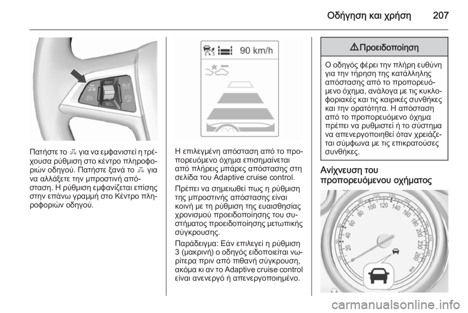 OPEL ZAFIRA C 2015.5  Εγχειρίδιο Οδηγιών Χρήσης και Λειτουργίας (in Greek) Οδήγηση και χρήση207
Πατήστε το E για να εμφανιστεί η τρέ‐
χουσα ρύθμιση στο κέντρο πληροφο‐ ριών οδηγού. Πατή