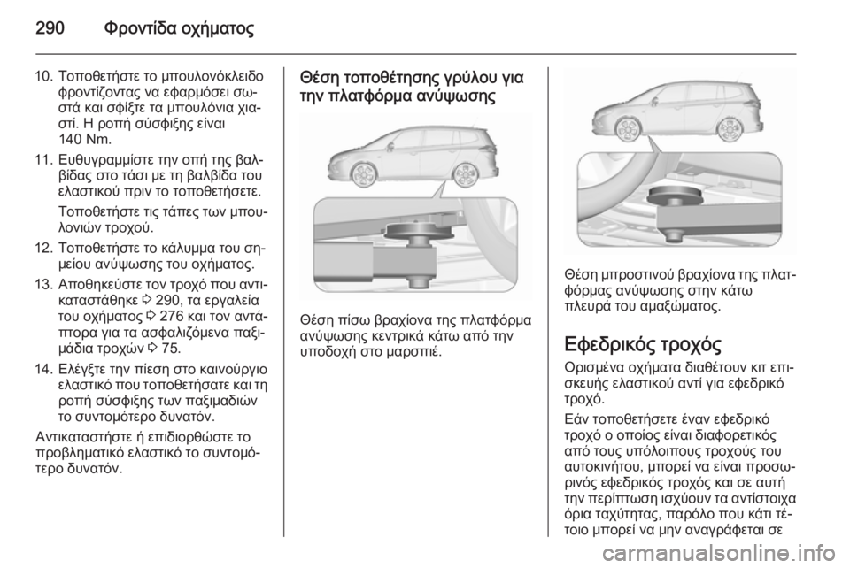 OPEL ZAFIRA C 2015.5  Εγχειρίδιο Οδηγιών Χρήσης και Λειτουργίας (in Greek) 290Φροντίδα οχήματος
10. Τοποθετήστε το μπουλονόκλειδοφροντίζοντας να εφαρμόσει σω‐
στά και σφίξτε τα μπουλόν