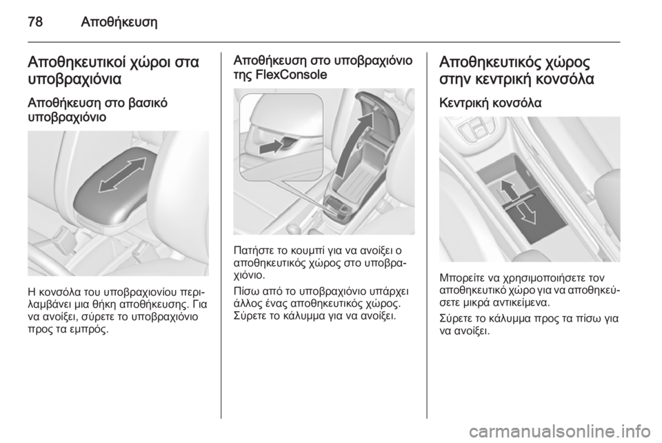 OPEL ZAFIRA C 2015.5  Εγχειρίδιο Οδηγιών Χρήσης και Λειτουργίας (in Greek) 78ΑποθήκευσηΑποθηκευτικοί χώροι στα
υποβραχιόνια
Αποθήκευση στο βασικό
υποβραχιόνιο
Η κονσόλα του υποβραχι