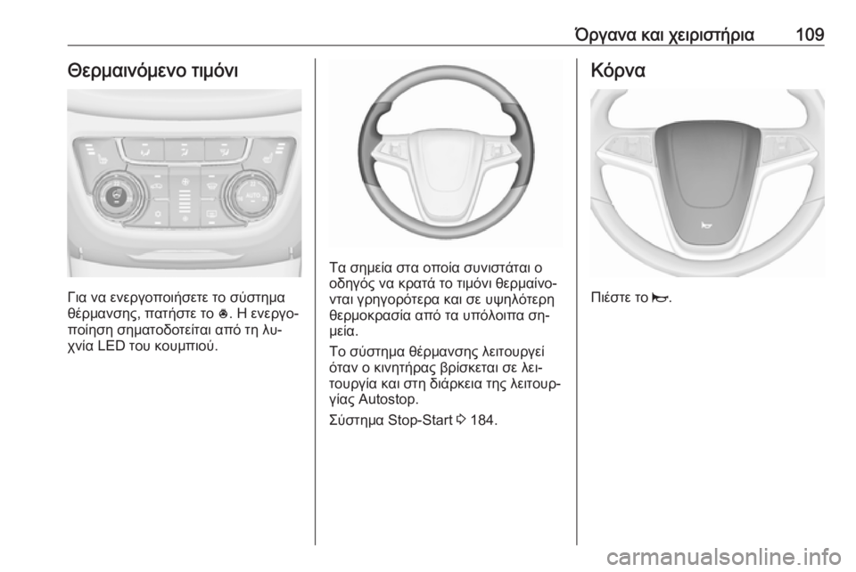 OPEL ZAFIRA C 2016  Εγχειρίδιο Οδηγιών Χρήσης και Λειτουργίας (in Greek) Όργανα και χειριστήρια109Θερμαινόμενο τιμόνι
Για να ενεργοποιήσετε το σύστημα
θέρμανσης, πατήστε το  *. Η ενερ