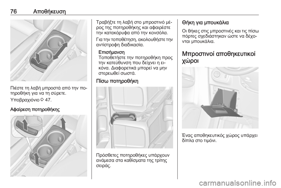 OPEL ZAFIRA C 2016  Εγχειρίδιο Οδηγιών Χρήσης και Λειτουργίας (in Greek) 76Αποθήκευση
Πιέστε τη λαβή μπροστά από την πο‐
τηροθήκη για να τη σύρετε.
Υποβραχιόνιο  3 47.
Αφαίρεση ποτηροθή