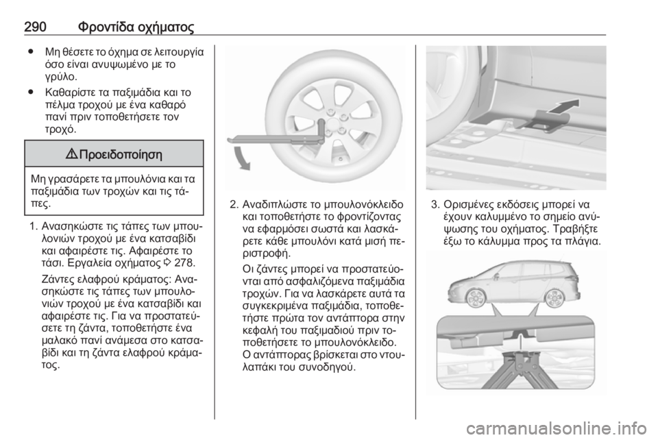 OPEL ZAFIRA C 2016.5 Εγχειρίδιο Οδηγιών Χρήσης και Λειτουργίας (in Greek) 290Φροντίδα οχήματος●Μη θέσετε το όχημα σε λειτουργία
όσο είναι ανυψωμένο με το
γρύλο.
● Καθαρίστε τα παξιμάδ OPEL ZAFIRA C 2016.5 Εγχειρίδιο Οδηγιών Χρήσης και Λειτουργίας (in Greek) 290Φροντίδα οχήματος●Μη θέσετε το όχημα σε λειτουργία
όσο είναι ανυψωμένο με το
γρύλο.
● Καθαρίστε τα παξιμάδ