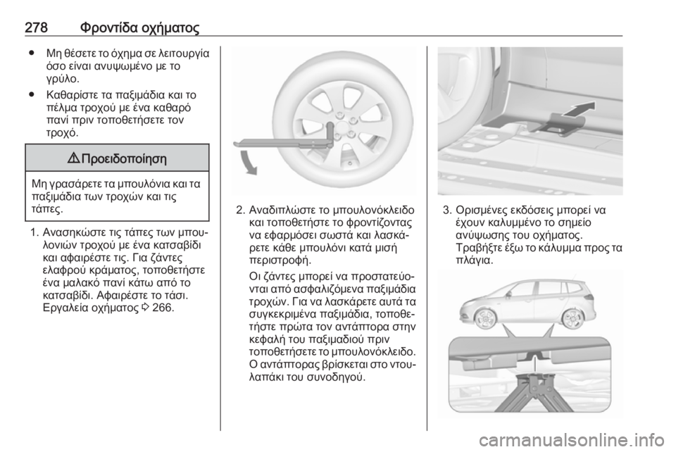 OPEL ZAFIRA C 2017  Εγχειρίδιο Οδηγιών Χρήσης και Λειτουργίας (in Greek) 278Φροντίδα οχήματος●Μη θέσετε το όχημα σε λειτουργία
όσο είναι ανυψωμένο με το
γρύλο.
● Καθαρίστε τα παξιμάδ
