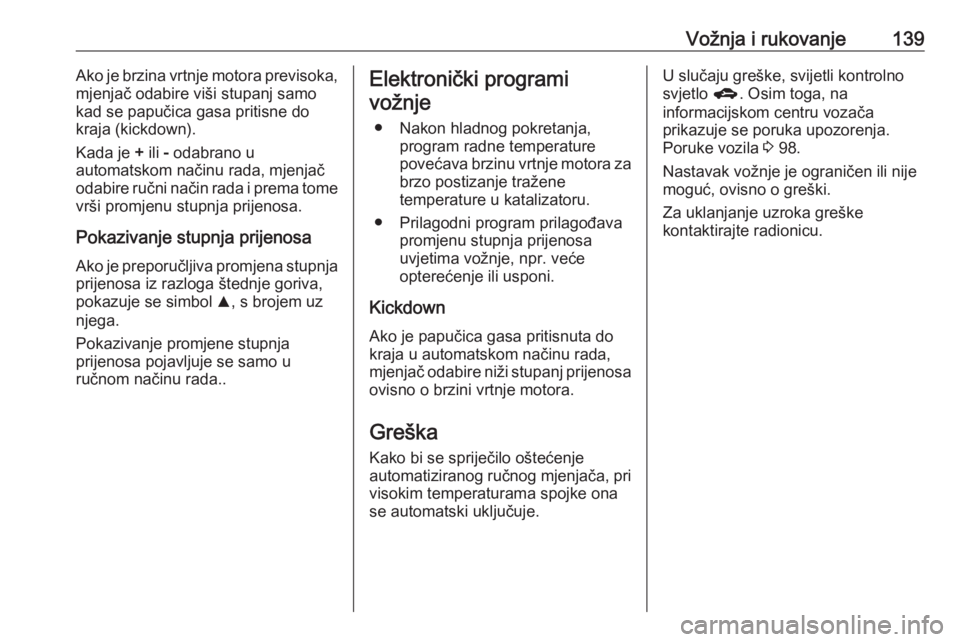 OPEL ADAM 2017.5 Priručnik za vlasnika (in Croatian) Vožnja i rukovanje139Ako je brzina vrtnje motora previsoka,
mjenjač odabire viši stupanj samo
kad se papučica gasa pritisne do
kraja (kickdown).
Kada je + ili - odabrano u
automatskom načinu ra OPEL ADAM 2017.5 Priručnik za vlasnika (in Croatian) Vožnja i rukovanje139Ako je brzina vrtnje motora previsoka,
mjenjač odabire viši stupanj samo
kad se papučica gasa pritisne do
kraja (kickdown).
Kada je + ili - odabrano u
automatskom načinu ra