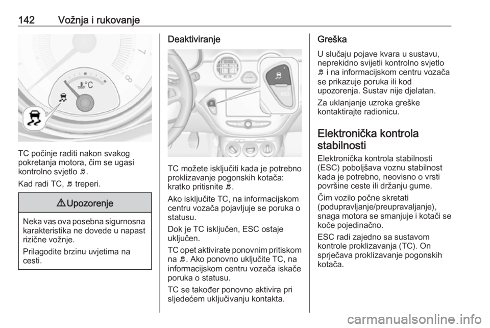 OPEL ADAM 2017.5 Priručnik za vlasnika (in Croatian) 142Vožnja i rukovanje
TC počinje raditi nakon svakog
pokretanja motora, čim se ugasi
kontrolno svjetlo b.
Kad radi TC, b treperi.
9 Upozorenje
Neka vas ova posebna sigurnosna
karakteristika ne do OPEL ADAM 2017.5 Priručnik za vlasnika (in Croatian) 142Vožnja i rukovanje
TC počinje raditi nakon svakog
pokretanja motora, čim se ugasi
kontrolno svjetlo b.
Kad radi TC, b treperi.
9 Upozorenje
Neka vas ova posebna sigurnosna
karakteristika ne do