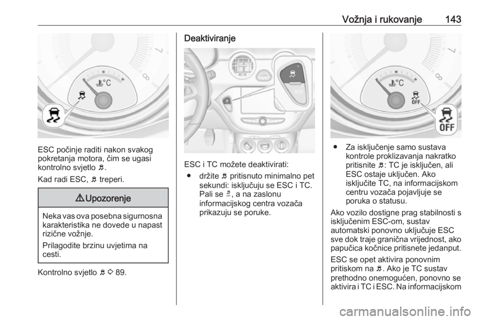 OPEL ADAM 2017.5 Priručnik za vlasnika (in Croatian) Vožnja i rukovanje143
ESC počinje raditi nakon svakog
pokretanja motora, čim se ugasi
kontrolno svjetlo b.
Kad radi ESC, b treperi.
9 Upozorenje
Neka vas ova posebna sigurnosna
karakteristika ne OPEL ADAM 2017.5 Priručnik za vlasnika (in Croatian) Vožnja i rukovanje143
ESC počinje raditi nakon svakog
pokretanja motora, čim se ugasi
kontrolno svjetlo b.
Kad radi ESC, b treperi.
9 Upozorenje
Neka vas ova posebna sigurnosna
karakteristika ne