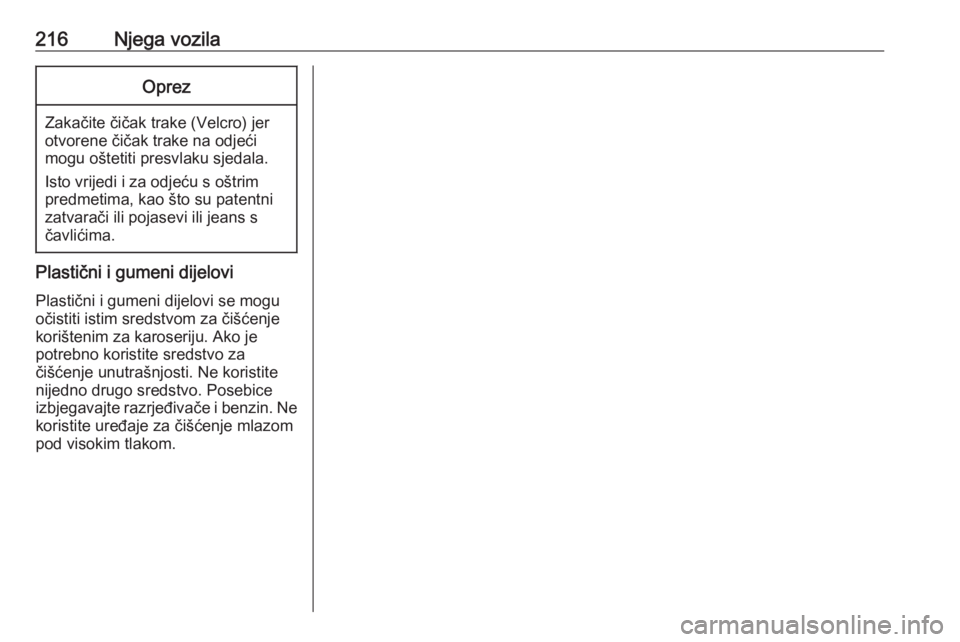 OPEL ADAM 2017.5 Priručnik za vlasnika (in Croatian) 216Njega vozilaOprez
Zakačite čičak trake (Velcro) jer
otvorene čičak trake na odjeći
mogu oštetiti presvlaku sjedala.
Isto vrijedi i za odjeću s oštrim
predmetima, kao što su patentni
zatva OPEL ADAM 2017.5 Priručnik za vlasnika (in Croatian) 216Njega vozilaOprez
Zakačite čičak trake (Velcro) jer
otvorene čičak trake na odjeći
mogu oštetiti presvlaku sjedala.
Isto vrijedi i za odjeću s oštrim
predmetima, kao što su patentni
zatva