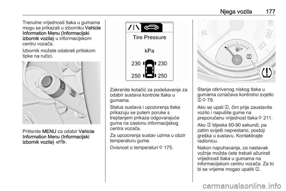 OPEL ADAM 2019  Priručnik za vlasnika (in Croatian) Njega vozila177Trenutne vrijednosti tlaka u gumama
mogu se prikazati u izborniku  Vehicle
Information Menu (Informacijski
izbornik vozila)  u informacijskom
centru vozača.
Izbornik možete odabrati p