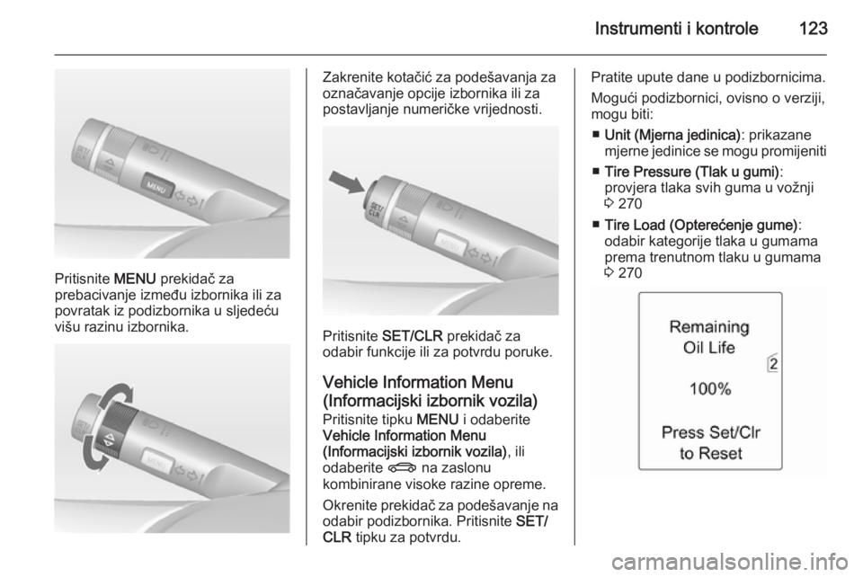 OPEL ASTRA J 2014  Priručnik za vlasnika (in Croatian) Instrumenti i kontrole123
Pritisnite MENU prekidač za
prebacivanje između izbornika ili za
povratak iz podizbornika u sljedeću
višu razinu izbornika.
Zakrenite kotačić za podešavanja za
označa