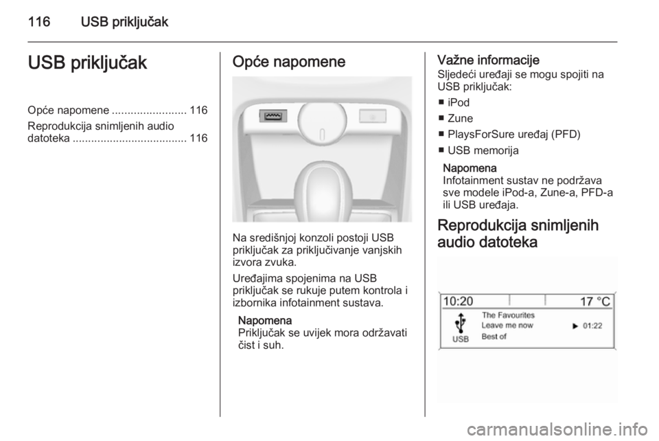 OPEL ASTRA J 2014.5  Priručnik za Infotainment (in Croatian) 116USB priključakUSB priključakOpće napomene........................116
Reprodukcija snimljenih audio datoteka ..................................... 116Opće napomene
Na središnjoj konzoli postoji