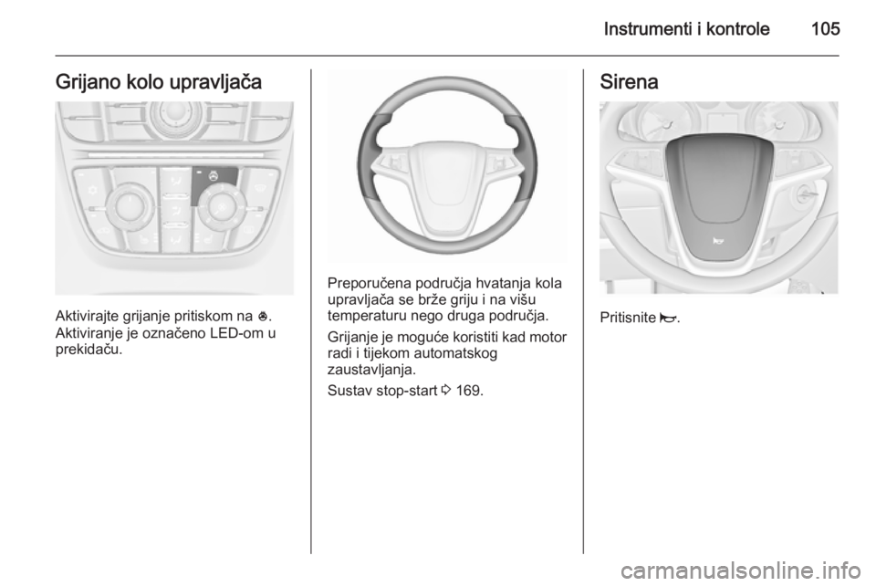 OPEL ASTRA J 2015.75  Priručnik za vlasnika (in Croatian) Instrumenti i kontrole105Grijano kolo upravljača
Aktivirajte grijanje pritiskom na *.
Aktiviranje je označeno LED-om u
prekidaču.
Preporučena područja hvatanja kola
upravljača se brže griju i n
