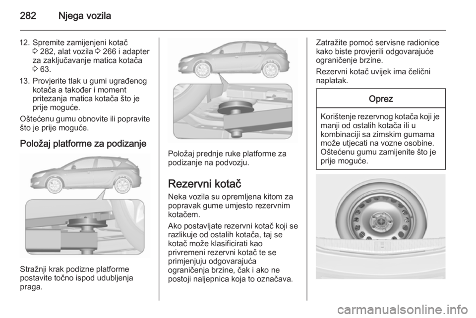 OPEL ASTRA J 2015.75  Priručnik za vlasnika (in Croatian) 282Njega vozila
12. Spremite zamijenjeni kotač3 282, alat vozila  3 266 i adapter
za zaključavanje matica kotača
3  63.
13. Provjerite tlak u gumi ugrađenog kotača a također i moment
pritezanja 