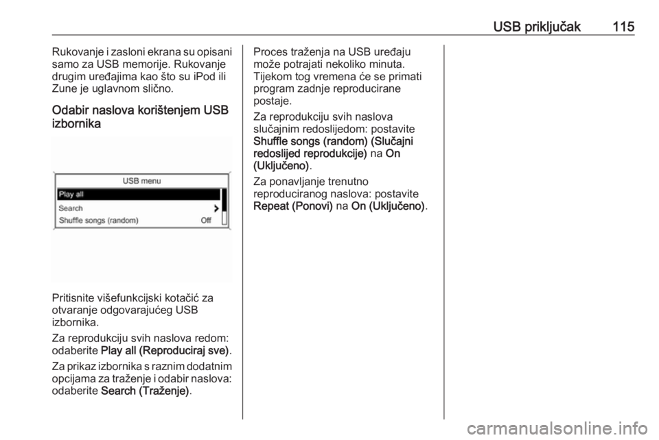 OPEL ASTRA J 2016.5  Priručnik za Infotainment (in Croatian) USB priključak115Rukovanje i zasloni ekrana su opisani
samo za USB memorije. Rukovanje
drugim uređajima kao što su iPod ili
Zune je uglavnom slično.
Odabir naslova korištenjem USB
izbornika
Priti