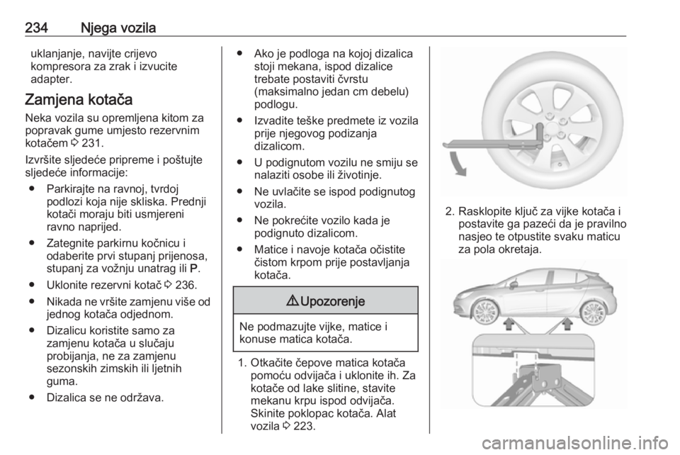 OPEL ASTRA K 2016 Priručnik za vlasnika (in Croatian) 234Njega vozilauklanjanje, navijte crijevo
kompresora za zrak i izvucite
adapter.
Zamjena kotača Neka vozila su opremljena kitom za
popravak gume umjesto rezervnim
kotačem 3 231.
Izvršite sljedeć OPEL ASTRA K 2016 Priručnik za vlasnika (in Croatian) 234Njega vozilauklanjanje, navijte crijevo
kompresora za zrak i izvucite
adapter.
Zamjena kotača Neka vozila su opremljena kitom za
popravak gume umjesto rezervnim
kotačem 3 231.
Izvršite sljedeć