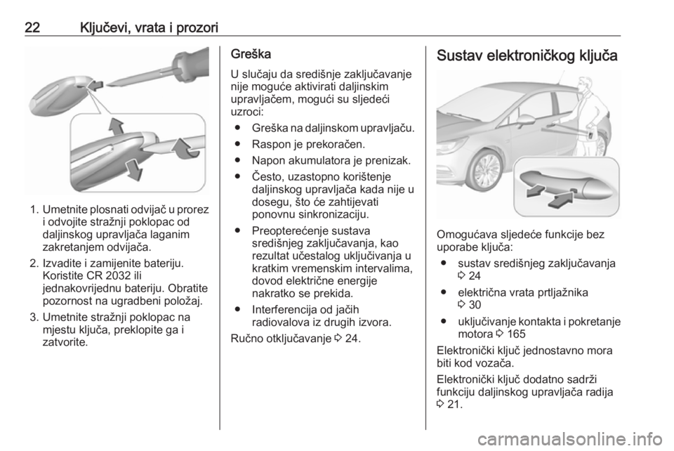 OPEL ASTRA K 2018  Priručnik za vlasnika (in Croatian) 22Ključevi, vrata i prozori
1.Umetnite plosnati odvijač u prorez
i odvojite stražnji poklopac od
daljinskog upravljača laganim
zakretanjem odvijača.
2. Izvadite i zamijenite bateriju. Koristite C