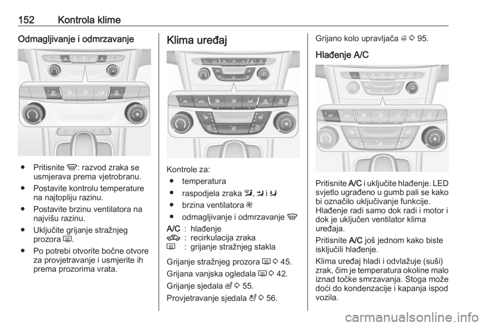 OPEL ASTRA K 2019 Priručnik za vlasnika (in Croatian) 152Kontrola klimeOdmagljivanje i odmrzavanje
●Pritisnite V: razvod zraka se
usmjerava prema vjetrobranu.
● Postavite kontrolu temperature na najtopliju razinu.
● Postavite brzinu ventilatora na OPEL ASTRA K 2019 Priručnik za vlasnika (in Croatian) 152Kontrola klimeOdmagljivanje i odmrzavanje
●Pritisnite V: razvod zraka se
usmjerava prema vjetrobranu.
● Postavite kontrolu temperature na najtopliju razinu.
● Postavite brzinu ventilatora na