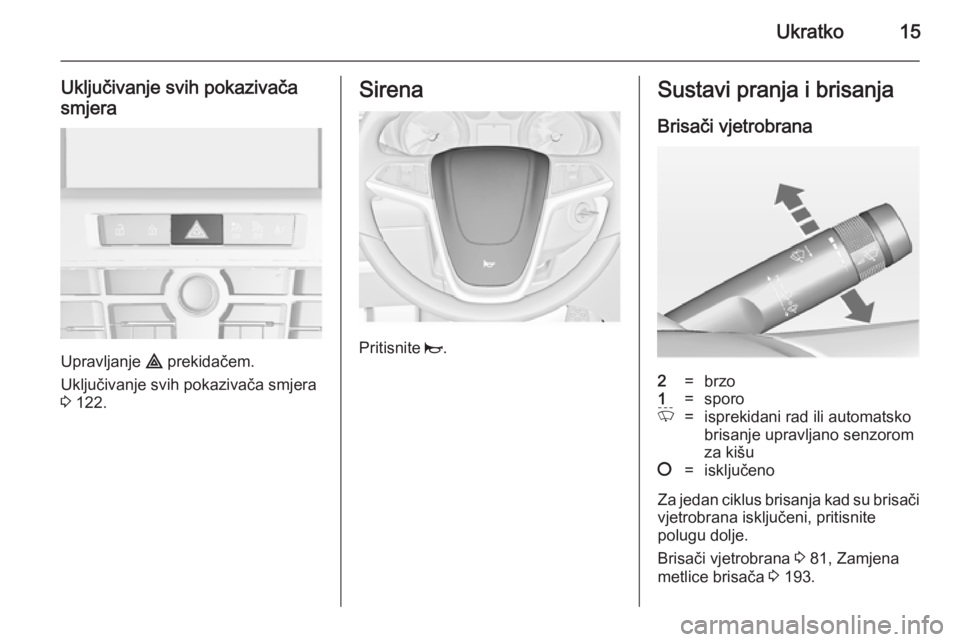 OPEL CASCADA 2014  Priručnik za vlasnika (in Croatian) Ukratko15
Uključivanje svih pokazivača
smjera
Upravljanje  ¨ prekidačem.
Uključivanje svih pokazivača smjera
3  122.
Sirena
Pritisnite  j.
Sustavi pranja i brisanja
Brisači vjetrobrana2=brzo1=s