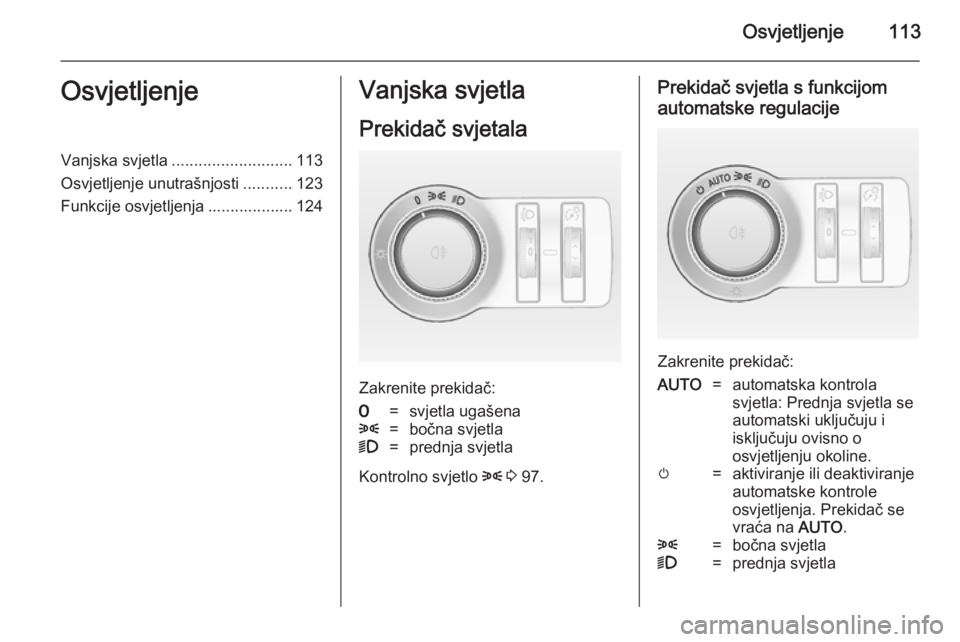 OPEL CASCADA 2014.5  Priručnik za vlasnika (in Croatian) Osvjetljenje113OsvjetljenjeVanjska svjetla........................... 113
Osvjetljenje unutrašnjosti ...........123
Funkcije osvjetljenja ................... 124Vanjska svjetla
Prekidač svjetala
Zak