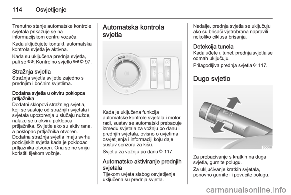 OPEL CASCADA 2014.5 Priručnik za vlasnika (in Croatian) 114Osvjetljenje
Trenutno stanje automatske kontrole
svjetala prikazuje se na
informacijskom centru vozača.
Kada uključujete kontakt, automatska
kontrola svjetla je aktivna.
Kada su uključena prednj OPEL CASCADA 2014.5 Priručnik za vlasnika (in Croatian) 114Osvjetljenje
Trenutno stanje automatske kontrole
svjetala prikazuje se na
informacijskom centru vozača.
Kada uključujete kontakt, automatska
kontrola svjetla je aktivna.
Kada su uključena prednj