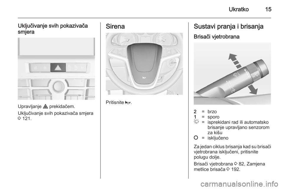 OPEL CASCADA 2014.5  Priručnik za vlasnika (in Croatian) Ukratko15
Uključivanje svih pokazivača
smjera
Upravljanje  ¨ prekidačem.
Uključivanje svih pokazivača smjera
3  121.
Sirena
Pritisnite  j.
Sustavi pranja i brisanja
Brisači vjetrobrana2=brzo1=s