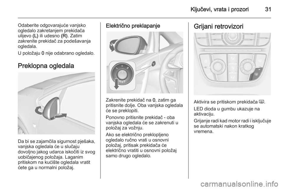 OPEL CASCADA 2014.5  Priručnik za vlasnika (in Croatian) Ključevi, vrata i prozori31
Odaberite odgovarajuće vanjsko
ogledalo zakretanjem prekidača
ulijevo  (L) ili udesno  (R). Zatim
zakrenite prekidač za podešavanja
ogledala.
U položaju  0 nije odabr