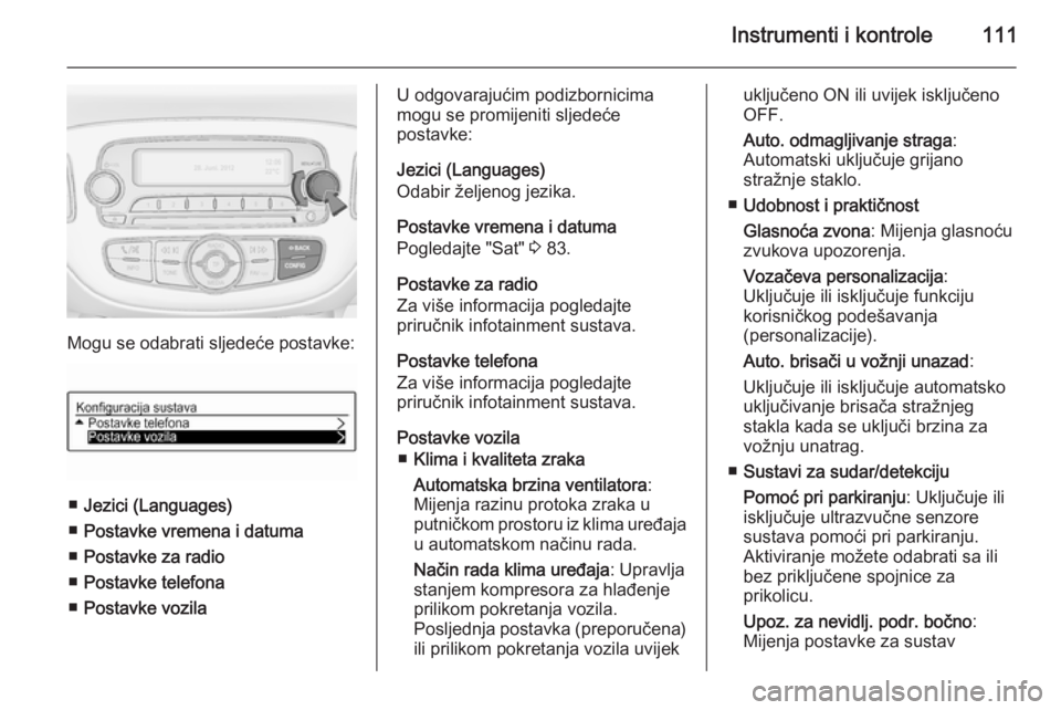 OPEL CORSA 2015.75 Priručnik za vlasnika (in Croatian) Instrumenti i kontrole111
Mogu se odabrati sljedeće postavke:
■Jezici (Languages)
■ Postavke vremena i datuma
■ Postavke za radio
■ Postavke telefona
■ Postavke vozila
U odgovarajućim podi OPEL CORSA 2015.75 Priručnik za vlasnika (in Croatian) Instrumenti i kontrole111
Mogu se odabrati sljedeće postavke:
■Jezici (Languages)
■ Postavke vremena i datuma
■ Postavke za radio
■ Postavke telefona
■ Postavke vozila
U odgovarajućim podi