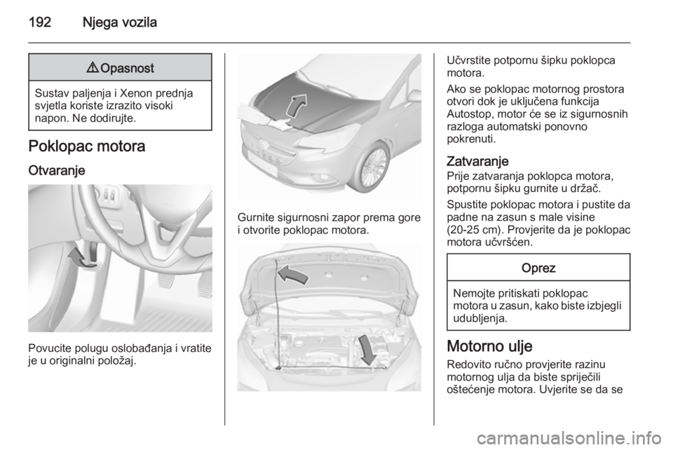 OPEL CORSA 2015.75  Priručnik za vlasnika (in Croatian) 192Njega vozila9Opasnost
Sustav paljenja i Xenon prednja
svjetla koriste izrazito visoki
napon. Ne dodirujte.
Poklopac motora
Otvaranje
Povucite polugu oslobađanja i vratite
je u originalni položaj.