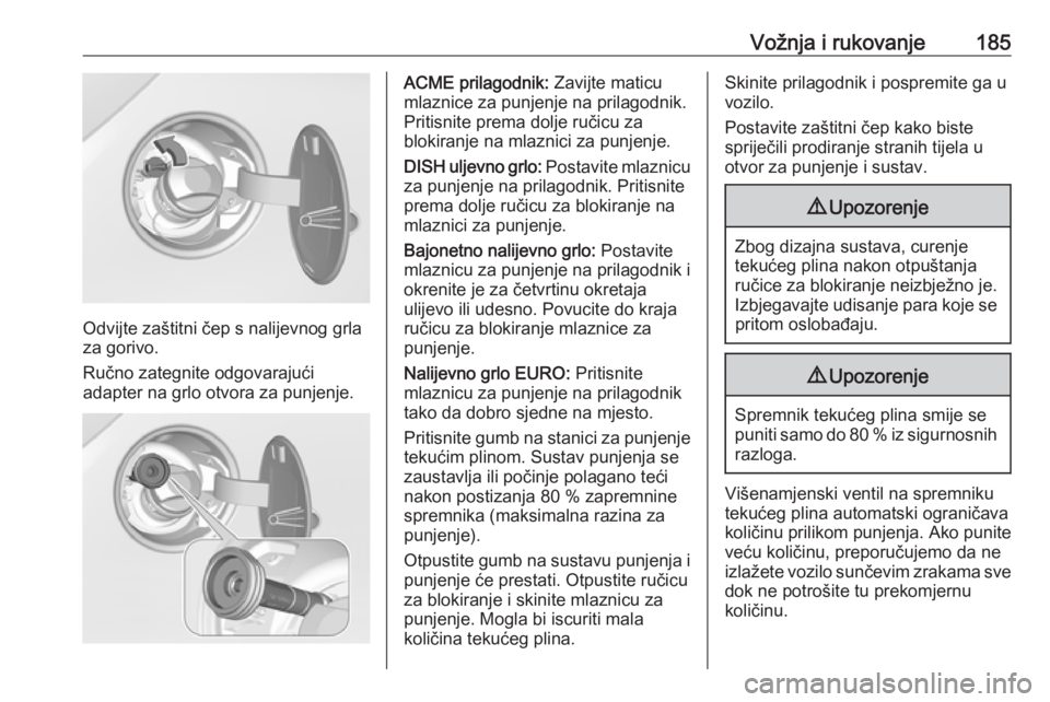 OPEL CORSA 2016 Priručnik za vlasnika (in Croatian) Vožnja i rukovanje185
Odvijte zaštitni čep s nalijevnog grla
za gorivo.
Ručno zategnite odgovarajući
adapter na grlo otvora za punjenje.
ACME prilagodnik: Zavijte maticu
mlaznice za punjenje na OPEL CORSA 2016 Priručnik za vlasnika (in Croatian) Vožnja i rukovanje185
Odvijte zaštitni čep s nalijevnog grla
za gorivo.
Ručno zategnite odgovarajući
adapter na grlo otvora za punjenje.
ACME prilagodnik: Zavijte maticu
mlaznice za punjenje na
