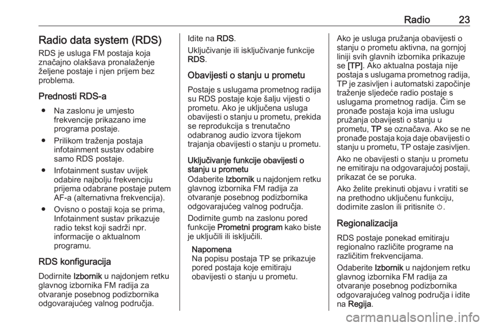 OPEL CORSA 2016.5  Priručnik za Infotainment (in Croatian) Radio23Radio data system (RDS)
RDS je usluga FM postaja koja
značajno olakšava pronalaženje željene postaje i njen prijem bez
problema.
Prednosti RDS-a ● Na zaslonu je umjesto frekvencije prikaz