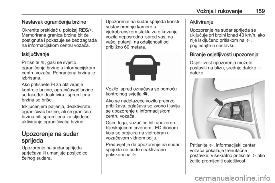 OPEL CORSA E 2017.5  Priručnik za vlasnika (in Croatian) Vožnja i rukovanje159Nastavak ograničenja brzineOkrenite prekidač u položaj  RES/+.
Memorirana granica brzine bit će
postignuta i pokazuje se bez zagrada
na informacijskom centru vozača.
Isklju