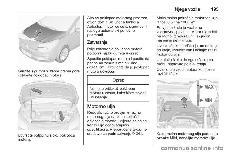 OPEL CORSA E 2017.5 Priručnik za vlasnika (in Croatian) Njega vozila195
Gurnite sigurnosni zapor prema gore
i otvorite poklopac motora.
Učvrstite potpornu šipku poklopca
motora.
Ako se poklopac motornog prostora otvori dok je uključena funkcija
Autostop OPEL CORSA E 2017.5 Priručnik za vlasnika (in Croatian) Njega vozila195
Gurnite sigurnosni zapor prema gore
i otvorite poklopac motora.
Učvrstite potpornu šipku poklopca
motora.
Ako se poklopac motornog prostora otvori dok je uključena funkcija
Autostop