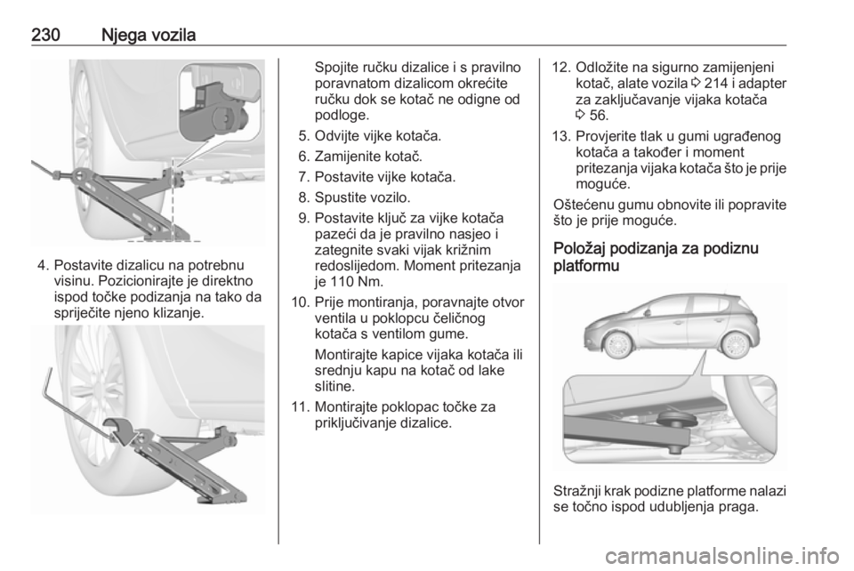 OPEL CORSA E 2017.5  Priručnik za vlasnika (in Croatian) 230Njega vozila
4. Postavite dizalicu na potrebnuvisinu. Pozicionirajte je direktno
ispod točke podizanja na tako da
spriječite njeno klizanje.
Spojite ručku dizalice i s pravilno
poravnatom dizali