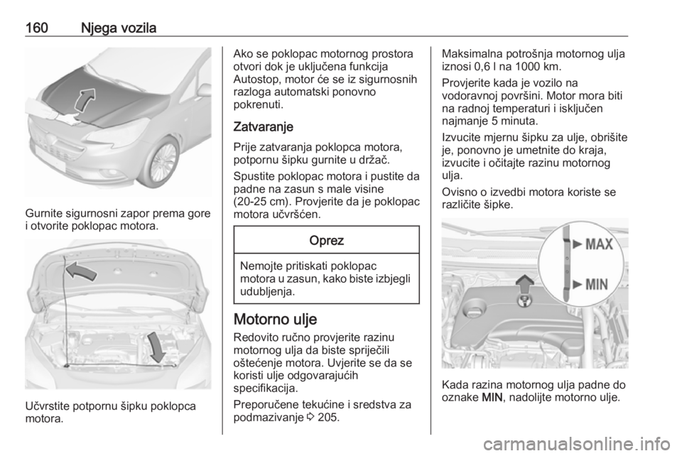 OPEL CORSA E 2019 Priručnik za vlasnika (in Croatian) 160Njega vozila
Gurnite sigurnosni zapor prema gore
i otvorite poklopac motora.
Učvrstite potpornu šipku poklopca
motora.
Ako se poklopac motornog prostora otvori dok je uključena funkcija
Autostop OPEL CORSA E 2019 Priručnik za vlasnika (in Croatian) 160Njega vozila
Gurnite sigurnosni zapor prema gore
i otvorite poklopac motora.
Učvrstite potpornu šipku poklopca
motora.
Ako se poklopac motornog prostora otvori dok je uključena funkcija
Autostop