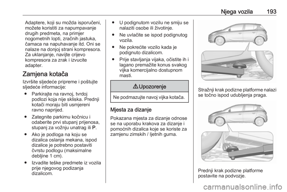 OPEL CORSA E 2019 Priručnik za vlasnika (in Croatian) Njega vozila193Adaptere, koji su možda isporučeni,
možete koristiti za napumpavanje
drugih predmeta, na primjer
nogometnih lopti, zračnih jastuka,
čamaca na napuhavanje itd. Oni se
nalaze na donj OPEL CORSA E 2019 Priručnik za vlasnika (in Croatian) Njega vozila193Adaptere, koji su možda isporučeni,
možete koristiti za napumpavanje
drugih predmeta, na primjer
nogometnih lopti, zračnih jastuka,
čamaca na napuhavanje itd. Oni se
nalaze na donj