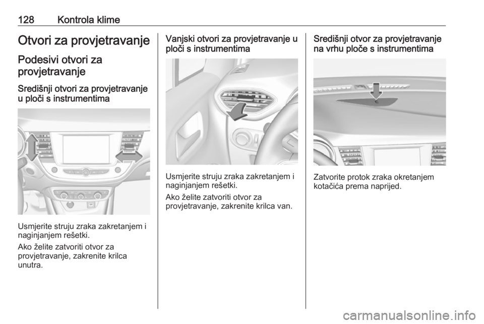 OPEL CROSSLAND X 2017.75  Priručnik za vlasnika (in Croatian) 128Kontrola klimeOtvori za provjetravanjePodesivi otvori za
provjetravanje
Središnji otvori za provjetravanje
u ploči s instrumentima
Usmjerite struju zraka zakretanjem i
naginjanjem rešetki.
Ako 