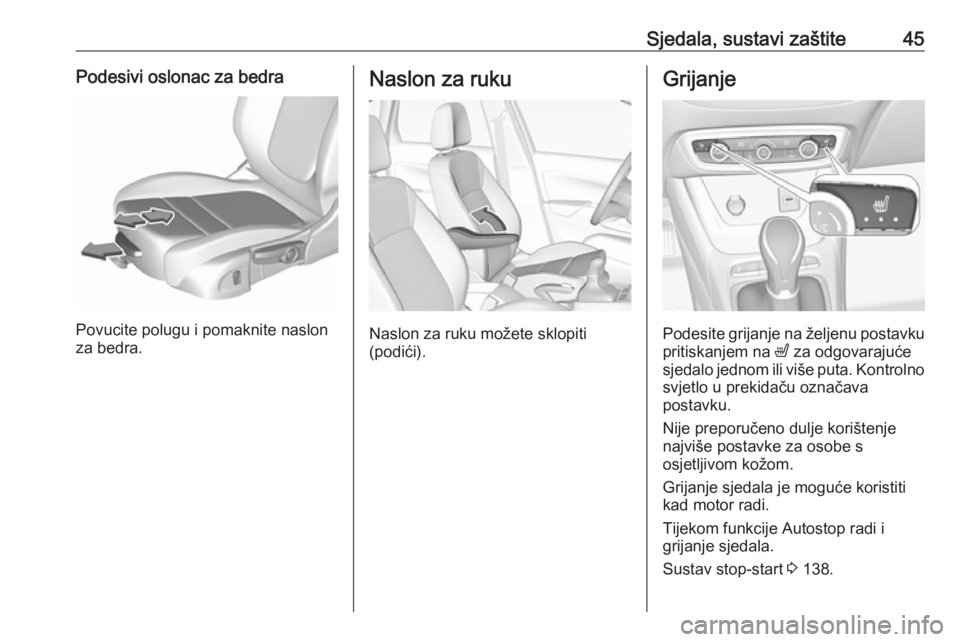 OPEL CROSSLAND X 2018.5  Priručnik za vlasnika (in Croatian) Sjedala, sustavi zaštite45Podesivi oslonac za bedra
Povucite polugu i pomaknite naslon
za bedra.
Naslon za ruku
Naslon za ruku možete sklopiti
(podići).
Grijanje
Podesite grijanje na željenu posta