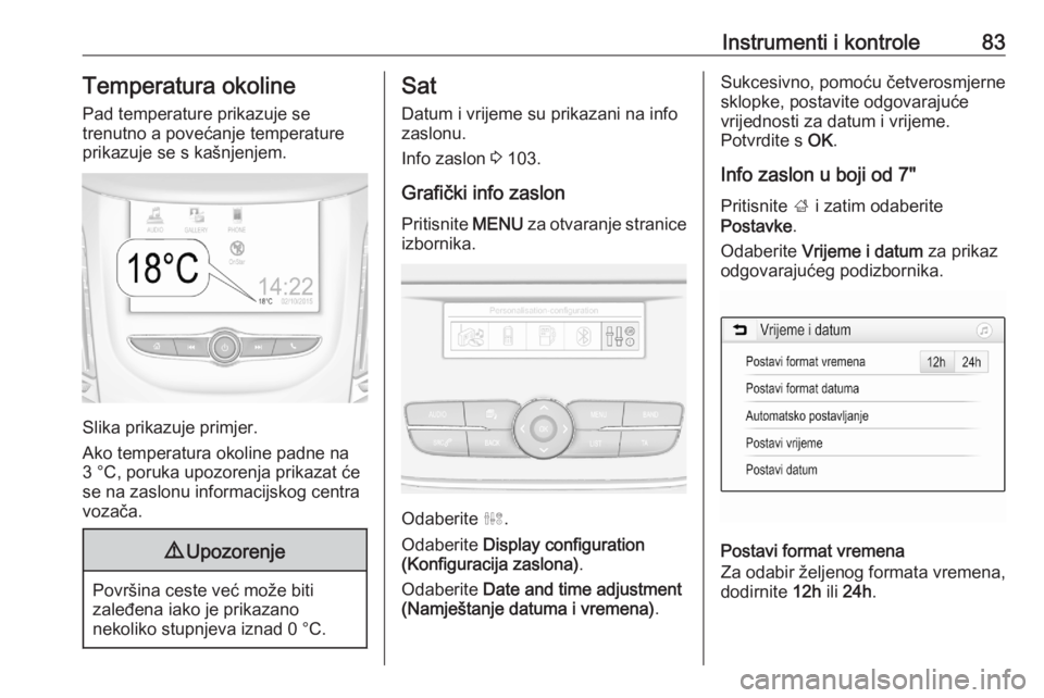 OPEL GRANDLAND X 2020  Priručnik za vlasnika (in Croatian) Instrumenti i kontrole83Temperatura okoline
Pad temperature prikazuje se
trenutno a povećanje temperature prikazuje se s kašnjenjem.
Slika prikazuje primjer.
Ako temperatura okoline padne na
3 °C, 