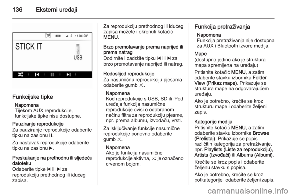 OPEL INSIGNIA 2014 Priručnik za Infotainment (in Croatian) 136Eksterni uređaji
Funkcijske tipkeNapomena
Tijekom AUX reprodukcije,
funkcijske tipke nisu dostupne.
Pauziranje reprodukcije
Za pauziranje reprodukcije odaberite tipku na zaslonu /.
Za nastavak re OPEL INSIGNIA 2014 Priručnik za Infotainment (in Croatian) 136Eksterni uređaji
Funkcijske tipkeNapomena
Tijekom AUX reprodukcije,
funkcijske tipke nisu dostupne.
Pauziranje reprodukcije
Za pauziranje reprodukcije odaberite tipku na zaslonu /.
Za nastavak re