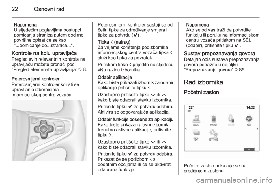 OPEL INSIGNIA 2014.5  Priručnik za Infotainment (in Croatian) 22Osnovni rad
Napomena
U sljedećim poglavljima postupci
pomicanja stranica putem dodirne
površine opisat će se kao
"...pomicanje do...stranice...".
Kontrole na kolu upravljača
Pregled svih