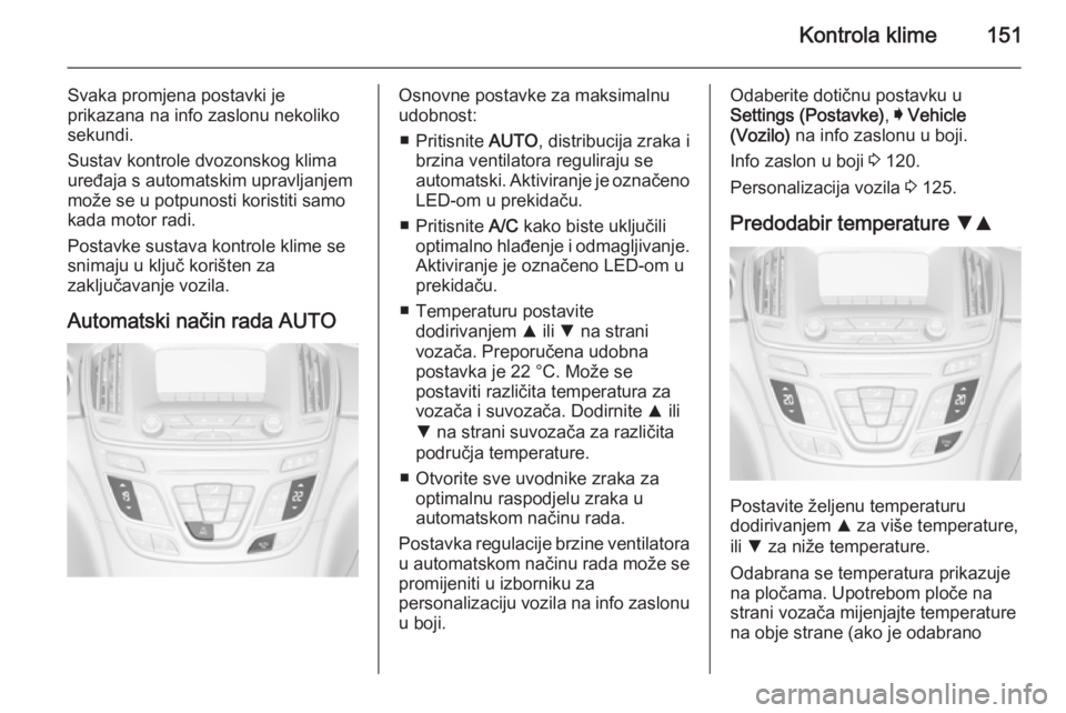 OPEL INSIGNIA 2015 Priručnik za vlasnika (in Croatian) Kontrola klime151
Svaka promjena postavki je
prikazana na info zaslonu nekoliko sekundi.
Sustav kontrole dvozonskog klima
uređaja s automatskim upravljanjem
može se u potpunosti koristiti samo
kada OPEL INSIGNIA 2015 Priručnik za vlasnika (in Croatian) Kontrola klime151
Svaka promjena postavki je
prikazana na info zaslonu nekoliko sekundi.
Sustav kontrole dvozonskog klima
uređaja s automatskim upravljanjem
može se u potpunosti koristiti samo
kada