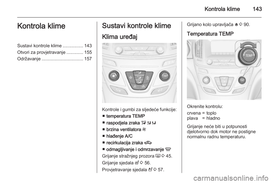 OPEL INSIGNIA 2015.5  Priručnik za vlasnika (in Croatian) Kontrola klime143Kontrola klimeSustavi kontrole klime................143
Otvori za provjetravanje .............155
Održavanje ................................ 157Sustavi kontrole klime
Klima uređaj
