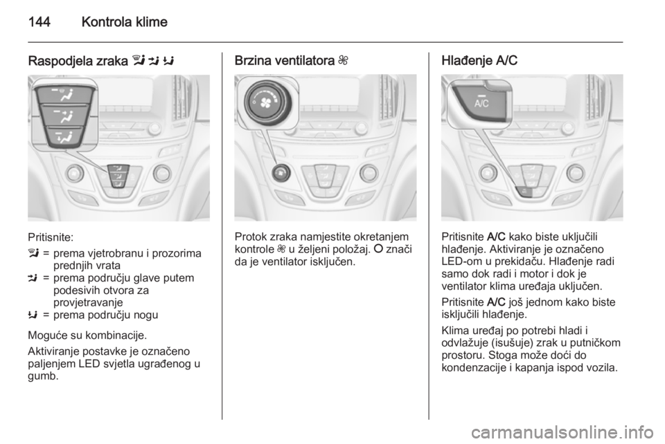 OPEL INSIGNIA 2015.5  Priručnik za vlasnika (in Croatian) 144Kontrola klime
Raspodjela zraka l M  K
Pritisnite:
l=prema vjetrobranu i prozorima
prednjih vrataM=prema području glave putem
podesivih otvora za
provjetravanjeK=prema području nogu
Moguće su ko