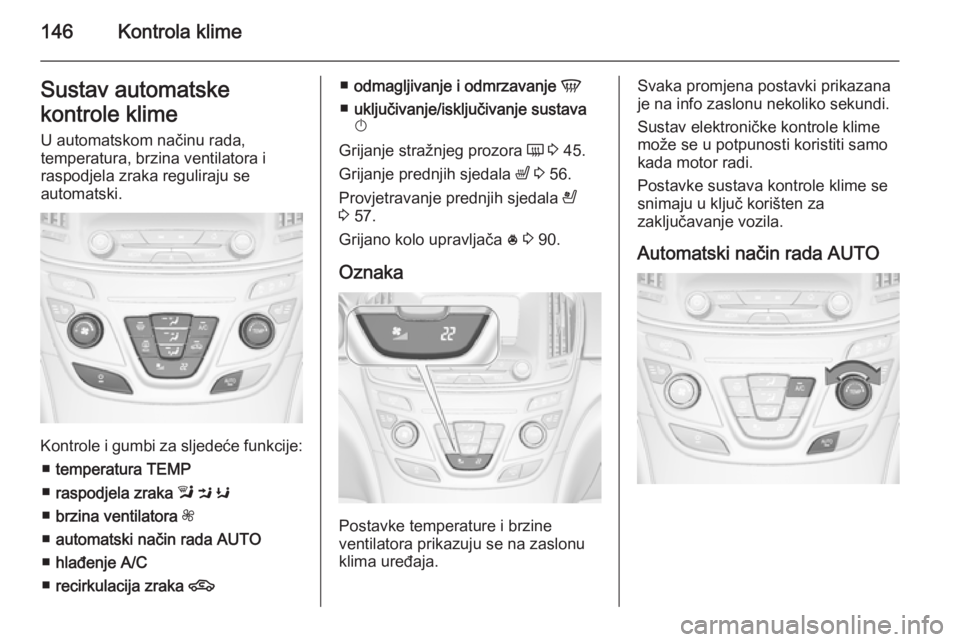 OPEL INSIGNIA 2015.5  Priručnik za vlasnika (in Croatian) 146Kontrola klimeSustav automatske
kontrole klime U automatskom načinu rada,
temperatura, brzina ventilatora i
raspodjela zraka reguliraju se
automatski.
Kontrole i gumbi za sljedeće funkcije:
■ t