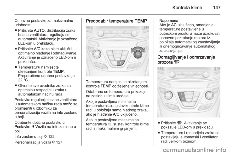 OPEL INSIGNIA 2015.5  Priručnik za vlasnika (in Croatian) Kontrola klime147
Osnovne postavke za maksimalnu
udobnost:
■ Pritisnite  AUTO, distribucija zraka i
brzina ventilatora reguliraju se
automatski. Aktiviranje je označeno LED-om u prekidaču.
■ Pri
