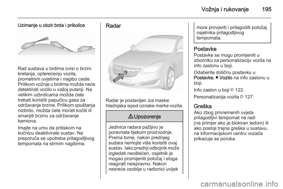 OPEL INSIGNIA 2015.5  Priručnik za vlasnika (in Croatian) Vožnja i rukovanje195
Uzimanje u obzir brda i prikolice
Rad sustava u brdima ovisi o brzini
kretanja, opterećenju vozila,
prometnim uvjetima i nagibu ceste. Prilikom vožnje u brdima možda neće
de