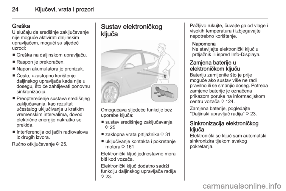 OPEL INSIGNIA 2015.5 Priručnik za vlasnika (in Croatian) 24Ključevi, vrata i prozori
GreškaU slučaju da središnje zaključavanje
nije moguće aktivirati daljinskim
upravljačem, mogući su sljedeći
uzroci:
■ Greška na daljinskom upravljaču.
■ Ras OPEL INSIGNIA 2015.5 Priručnik za vlasnika (in Croatian) 24Ključevi, vrata i prozori
GreškaU slučaju da središnje zaključavanje
nije moguće aktivirati daljinskim
upravljačem, mogući su sljedeći
uzroci:
■ Greška na daljinskom upravljaču.
■ Ras