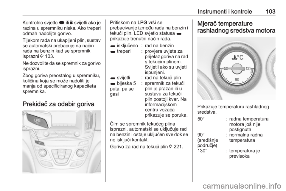 OPEL INSIGNIA 2016.5  Priručnik za vlasnika (in Croatian) Instrumenti i kontrole103Kontrolno svjetlo i ili Y svijetli ako je
razina u spremniku niska. Ako treperi
odmah nadolijte gorivo.
Tijekom rada na ukapljeni plin, sustav se automatski prebacuje na nači