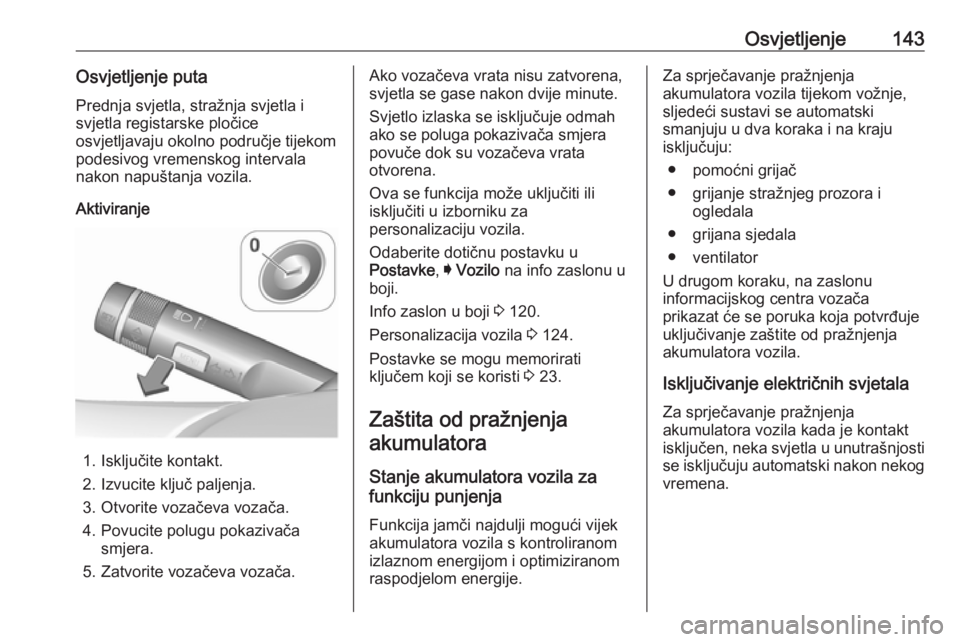 OPEL INSIGNIA 2016.5  Priručnik za vlasnika (in Croatian) Osvjetljenje143Osvjetljenje putaPrednja svjetla, stražnja svjetla i
svjetla registarske pločice
osvjetljavaju okolno područje tijekom
podesivog vremenskog intervala
nakon napuštanja vozila.
Aktivi