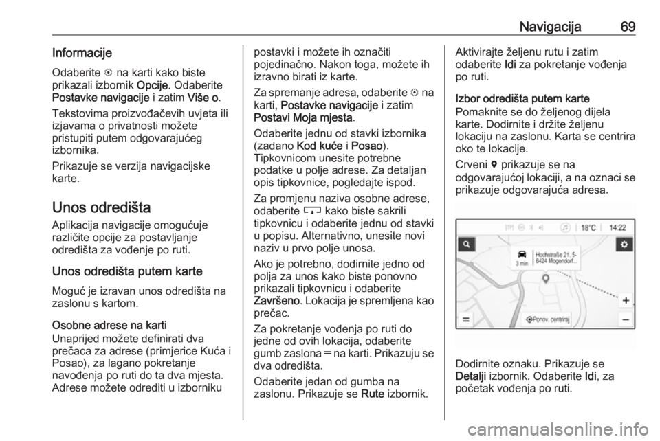 OPEL INSIGNIA BREAK 2019.5 Priručnik za Infotainment (in Croatian) Navigacija69InformacijeOdaberite L na karti kako biste
prikazali izbornik Opcije. Odaberite
Postavke navigacije i zatim Više o.
Tekstovima proizvođačevih uvjeta ili
izjavama o privatnosti možet OPEL INSIGNIA BREAK 2019.5 Priručnik za Infotainment (in Croatian) Navigacija69InformacijeOdaberite L na karti kako biste
prikazali izbornik Opcije. Odaberite
Postavke navigacije i zatim Više o.
Tekstovima proizvođačevih uvjeta ili
izjavama o privatnosti možet