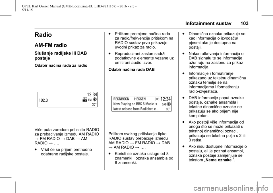 OPEL KARL 2015.75  Priručnik za vlasnika (in Croatian) OPEL Karl Owner Manual (GMK-Localizing-EU LHD-9231167) - 2016 - crc -
5/11/15
Infotainment sustav 103
Radio
AM-FM radio
Slušanje radijske ili DAB
postaje
Odabir načina rada za radio
Više puta zared